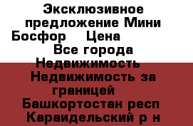 Эксклюзивное предложение Мини Босфор. › Цена ­ 67 000 - Все города Недвижимость » Недвижимость за границей   . Башкортостан респ.,Караидельский р-н